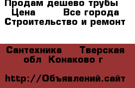 Продам дешево трубы › Цена ­ 20 - Все города Строительство и ремонт » Сантехника   . Тверская обл.,Конаково г.